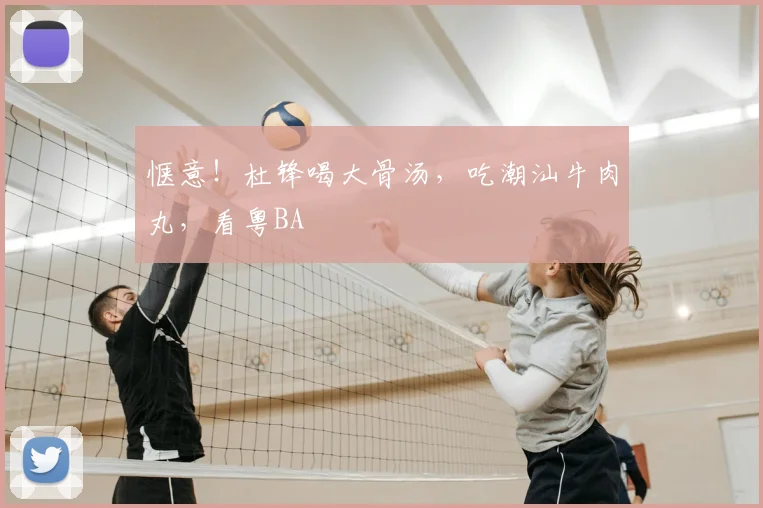 惬意!杜锋喝大骨汤,吃潮汕牛肉丸,看粤BA
