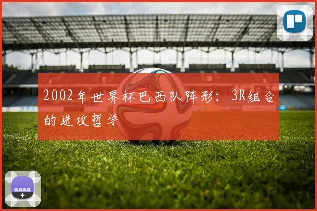 2002年世界杯巴西队阵形：3R组合的进攻哲学