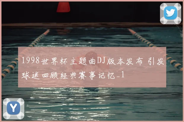 1998世界杯主题曲DJ版本发布 引发球迷回顾经典赛事记忆_1