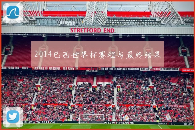 2014巴西世界杯赛程与最终结果