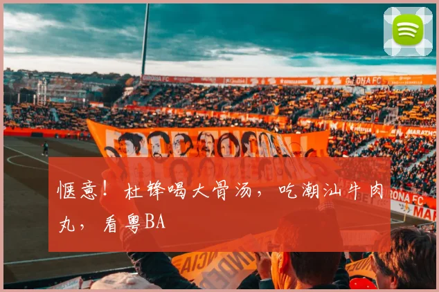 惬意！杜锋喝大骨汤，吃潮汕牛肉丸，看粤BA