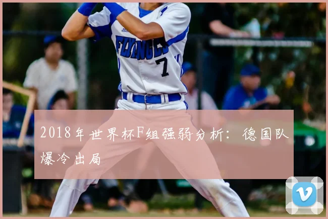 2018年世界杯F组强弱分析:德国队爆冷出局