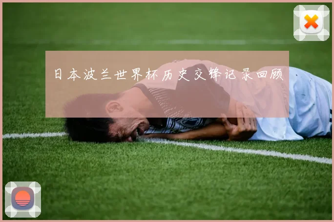 日本波兰世界杯历史交锋记录回顾