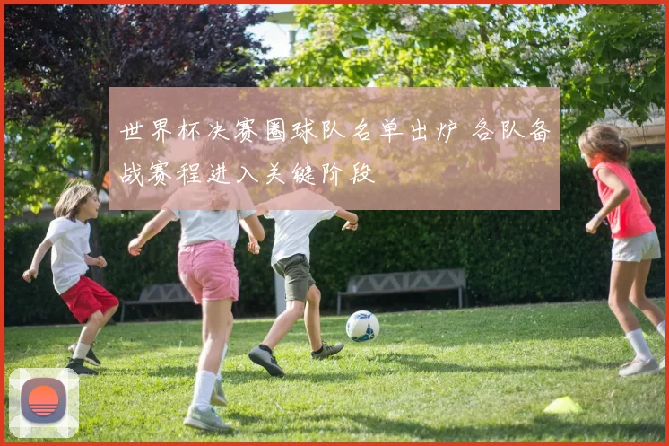世界杯决赛圈球队名单出炉 各队备战赛程进入关键阶段