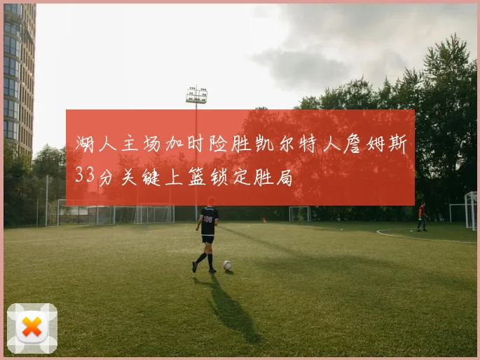 湖人主场加时险胜凯尔特人詹姆斯33分关键上篮锁定胜局