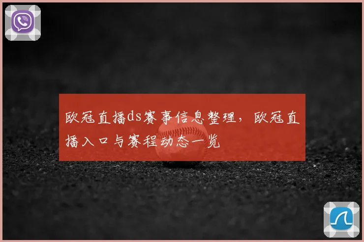 欧冠直播ds赛事信息整理,欧冠直播入口与赛程动态一览