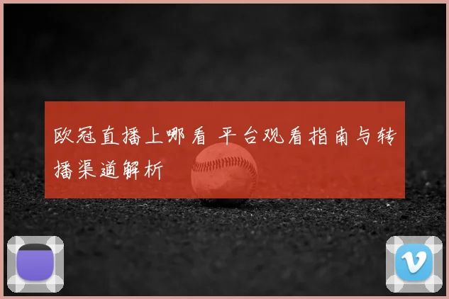 欧冠直播上哪看 平台观看指南与转播渠道解析