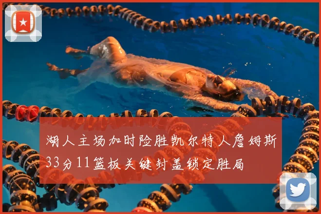 湖人主场加时险胜凯尔特人詹姆斯33分11篮板关键封盖锁定胜局