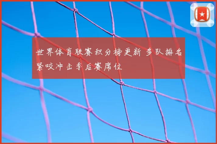 世界体育联赛积分榜更新 多队排名紧咬冲击季后赛席位