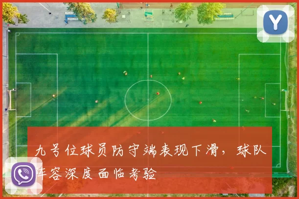 九号位球员防守端表现下滑，球队阵容深度面临考验