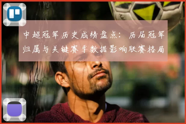 中超冠军历史成绩盘点：历届冠军归属与关键赛季数据影响联赛格局