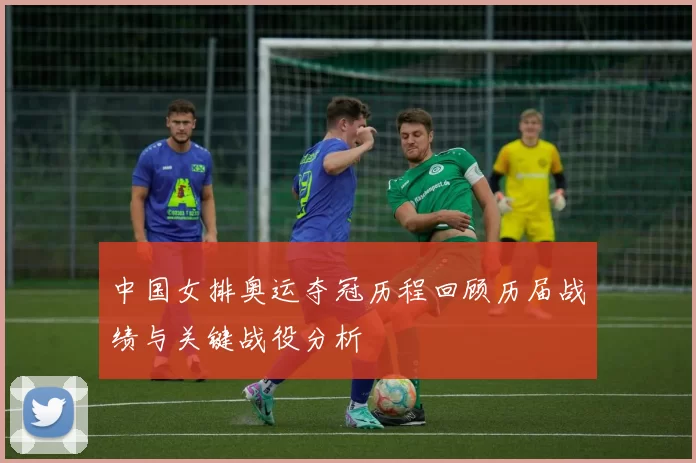 中国女排奥运夺冠历程回顾历届战绩与关键战役分析