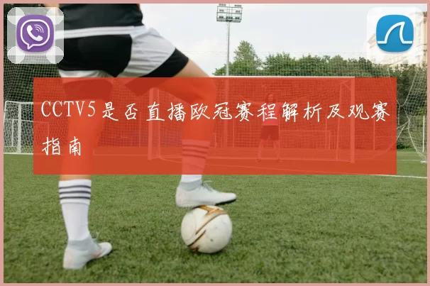 CCTV5是否直播欧冠赛程解析及观赛指南