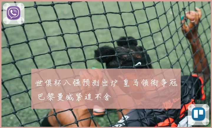 世俱杯八强预测出炉 皇马领衔争冠 巴黎曼城紧追不舍