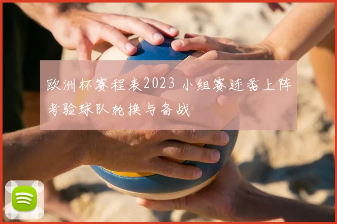 欧洲杯赛程表2023 小组赛连番上阵考验球队轮换与备战