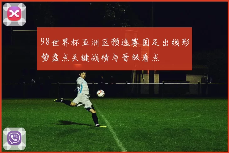 98世界杯亚洲区预选赛国足出线形势盘点关键战绩与晋级看点