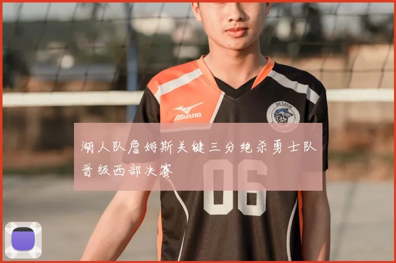 湖人队詹姆斯关键三分绝杀勇士队晋级西部决赛