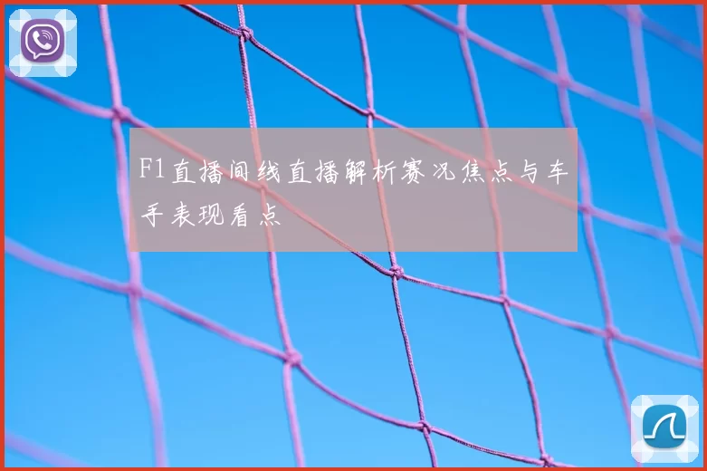F1直播间线直播解析赛况焦点与车手表现看点