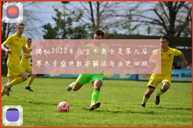 揭秘2022年北京冬奥会是第几届 世界冬季盛典数字解读与历史回顾