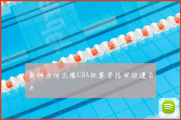 奥神为何无缘CBA联赛资格审核遭否决