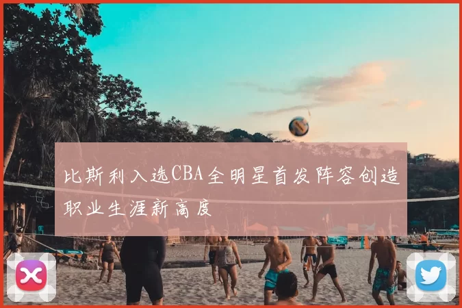 比斯利入选CBA全明星首发阵容创造职业生涯新高度