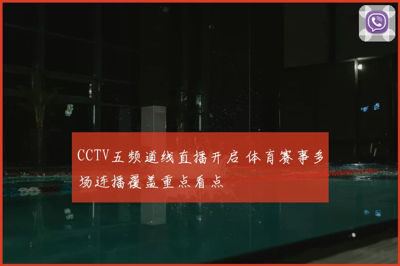 CCTV五频道线直播开启 体育赛事多场连播覆盖重点看点