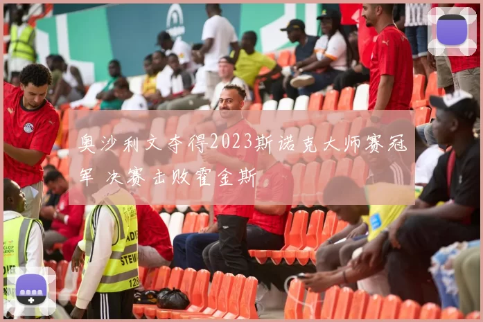 奥沙利文夺得2023斯诺克大师赛冠军 决赛击败霍金斯