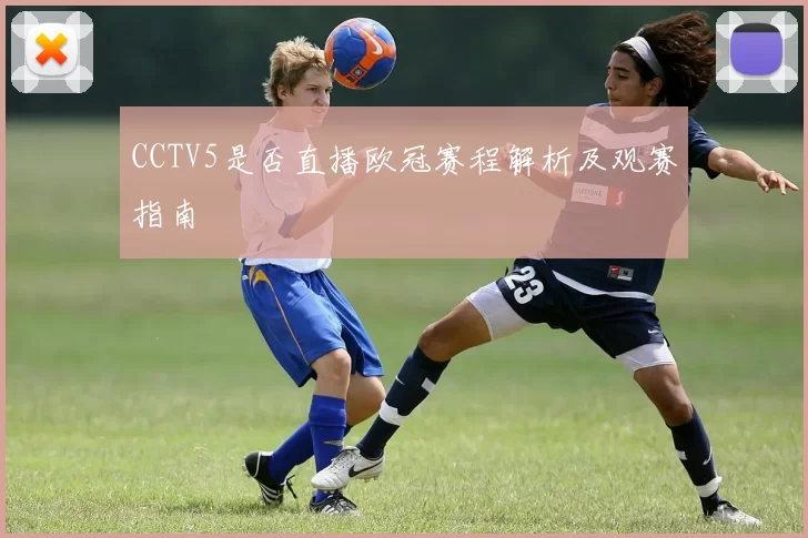 CCTV5是否直播欧冠赛程解析及观赛指南