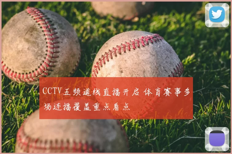 CCTV五频道线直播开启 体育赛事多场连播覆盖重点看点