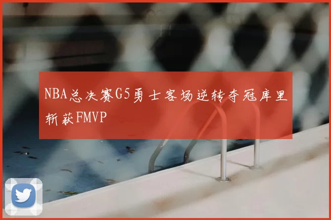 NBA总决赛G5勇士客场逆转夺冠库里斩获FMVP