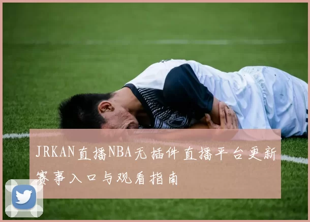 JRKAN直播NBA无插件直播平台更新赛事入口与观看指南