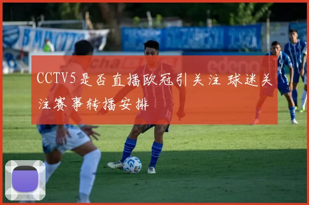 CCTV5是否直播欧冠引关注 球迷关注赛事转播安排