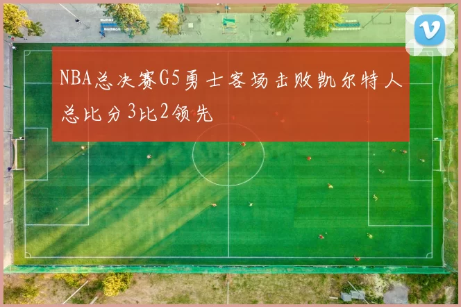 NBA总决赛G5勇士客场击败凯尔特人总比分3比2领先