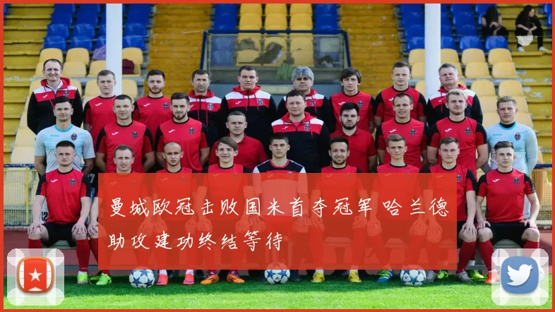 曼城欧冠击败国米首夺冠军 哈兰德助攻建功终结等待