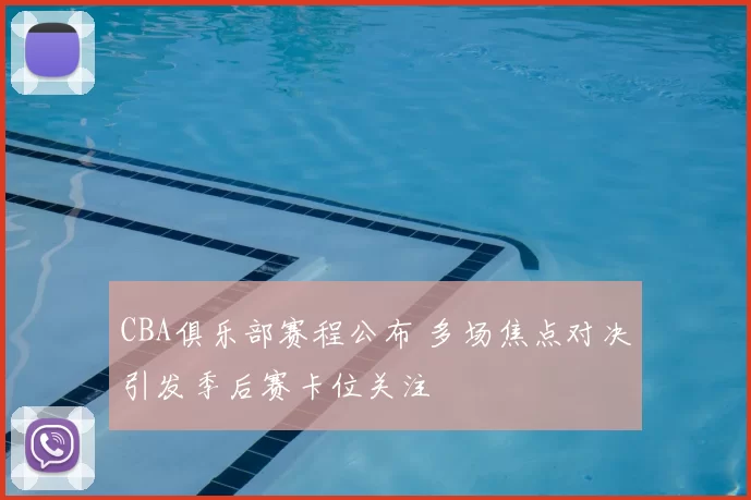 CBA俱乐部赛程公布 多场焦点对决引发季后赛卡位关注