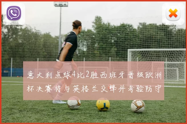 意大利点球4比2胜西班牙晋级欧洲杯决赛将与英格兰交锋并考验防守核心
