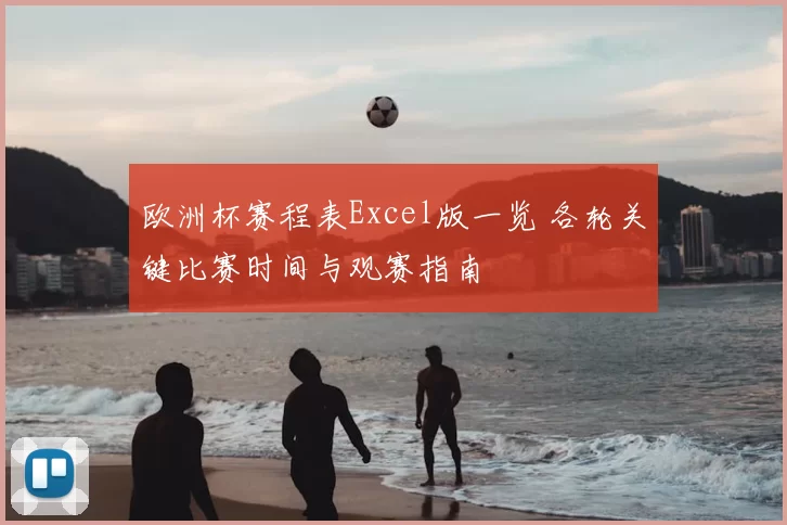 欧洲杯赛程表Excel版一览 各轮关键比赛时间与观赛指南