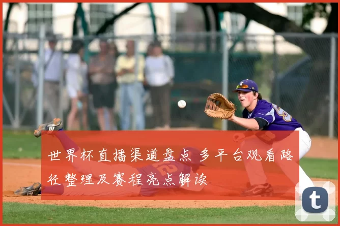 世界杯直播渠道盘点 多平台观看路径整理及赛程亮点解读