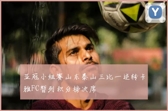 亚冠小组赛山东泰山三比一逆转卡雅FC暂列积分榜次席