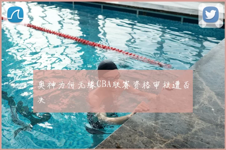 奥神为何无缘CBA联赛资格审核遭否决