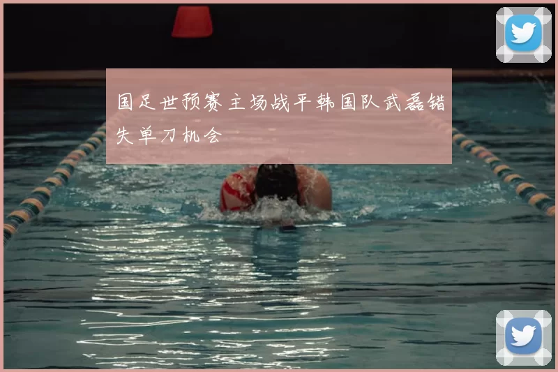 国足世预赛主场战平韩国队武磊错失单刀机会